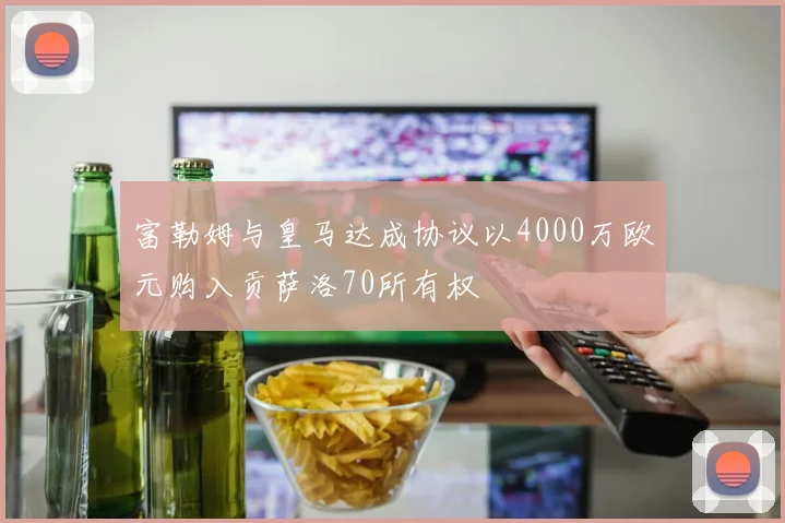 富勒姆与皇马达成协议以4000万欧元购入贡萨洛70所有权
